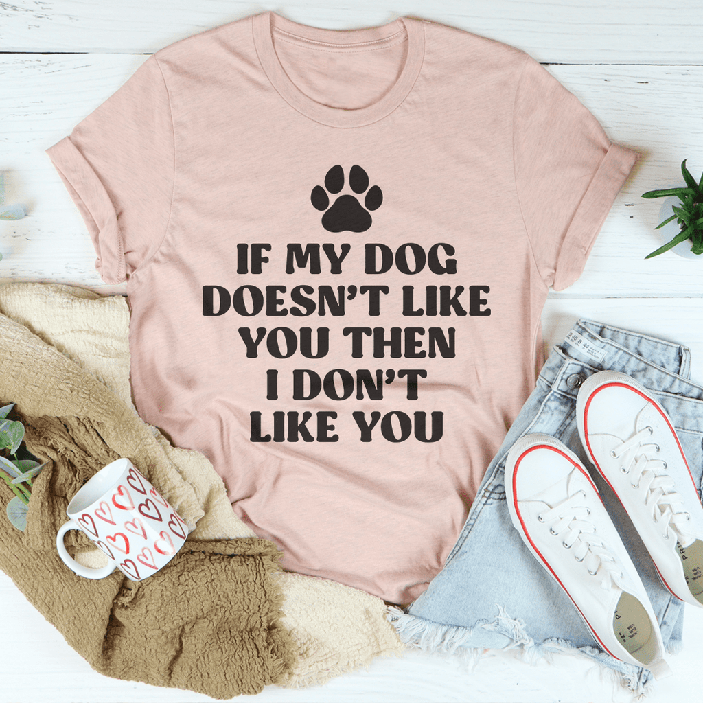 If My Dog Doesn't Like You Then I Don't Like You Tee-1