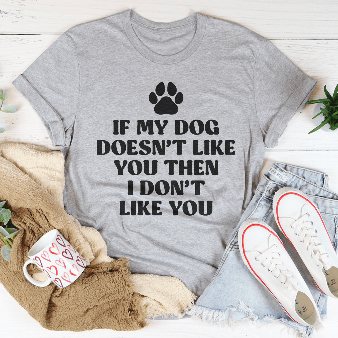 If My Dog Doesn't Like You Then I Don't Like You Tee-3